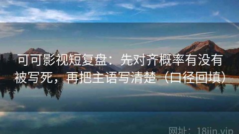 可可影视短复盘：先对齐概率有没有被写死，再把主语写清楚（口径回填）