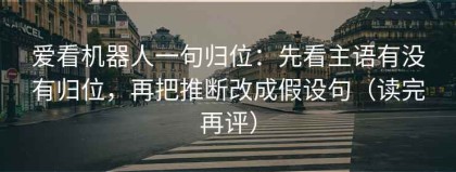 爱看机器人一句归位：先看主语有没有归位，再把推断改成假设句（读完再评）