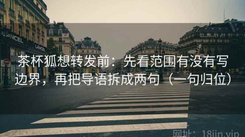 茶杯狐想转发前：先看范围有没有写边界，再把导语拆成两句（一句归位）
