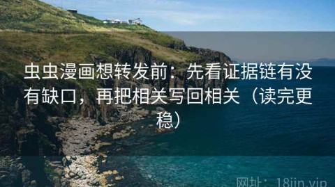 虫虫漫画想转发前：先看证据链有没有缺口，再把相关写回相关（读完更稳）