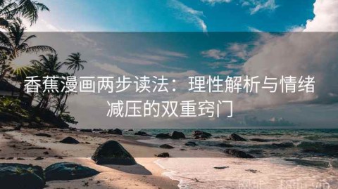香蕉漫画两步读法：理性解析与情绪减压的双重窍门