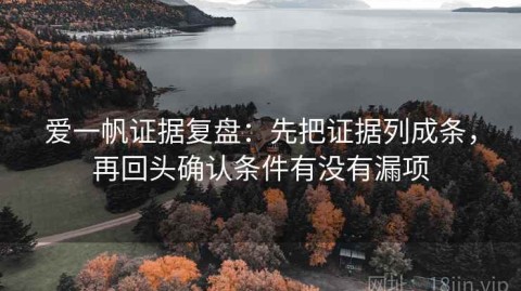 爱一帆证据复盘：先把证据列成条，再回头确认条件有没有漏项