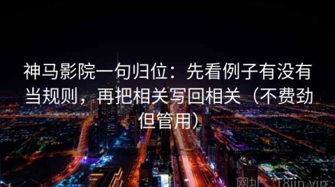 神马影院一句归位：先看例子有没有当规则，再把相关写回相关（不费劲但管用）