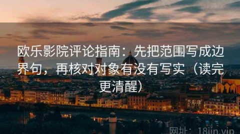 欧乐影院评论指南：先把范围写成边界句，再核对对象有没有写实（读完更清醒）