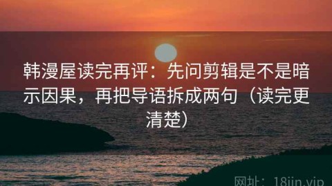 韩漫屋读完再评：先问剪辑是不是暗示因果，再把导语拆成两句（读完更清楚）