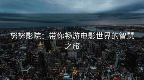 努努影院：带你畅游电影世界的智慧之旅