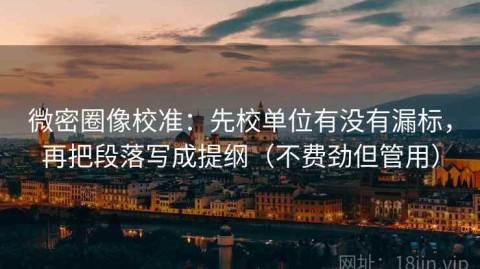 微密圈像校准：先校单位有没有漏标，再把段落写成提纲（不费劲但管用）
