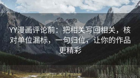 YY漫画评论前：把相关写回相关，核对单位漏标，一句归位，让你的作品更精彩