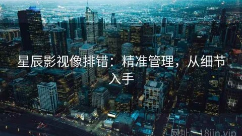 星辰影视像排错：精准管理，从细节入手