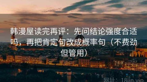 韩漫屋读完再评：先问结论强度合适吗，再把肯定句改成概率句（不费劲但管用）