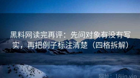 黑料网读完再评：先问对象有没有写实，再把例子标注清楚（四格拆解）