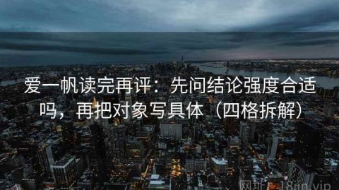 爱一帆读完再评：先问结论强度合适吗，再把对象写具体（四格拆解）