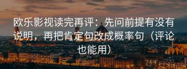 欧乐影视读完再评：先问前提有没有说明，再把肯定句改成概率句（评论也能用）