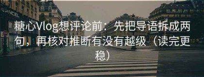 糖心Vlog想评论前：先把导语拆成两句，再核对推断有没有越级（读完更稳）