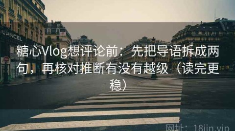 糖心Vlog想评论前：先把导语拆成两句，再核对推断有没有越级（读完更稳）