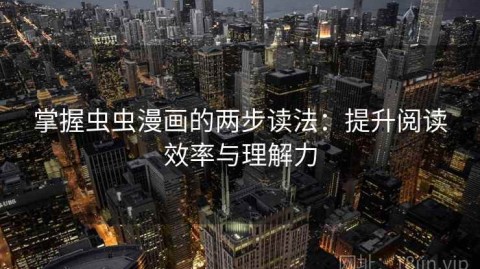 掌握虫虫漫画的两步读法：提升阅读效率与理解力