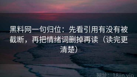 黑料网一句归位：先看引用有没有被截断，再把情绪词删掉再读（读完更清楚）