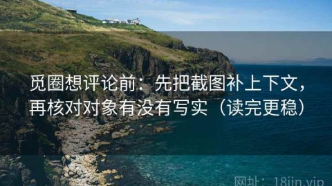 觅圈想评论前：先把截图补上下文，再核对对象有没有写实（读完更稳）