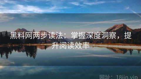 黑料网两步读法：掌握深度洞察，提升阅读效率