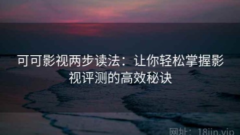 可可影视两步读法：让你轻松掌握影视评测的高效秘诀