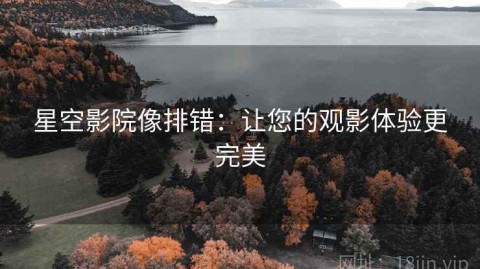星空影院像排错：让您的观影体验更完美