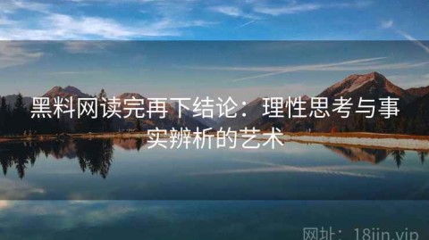 黑料网读完再下结论：理性思考与事实辨析的艺术