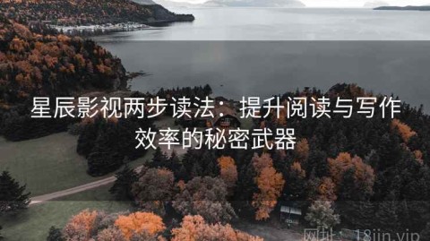 星辰影视两步读法：提升阅读与写作效率的秘密武器