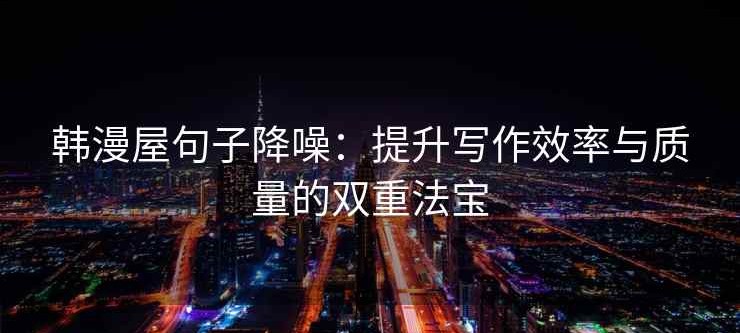 韩漫屋句子降噪：提升写作效率与质量的双重法宝