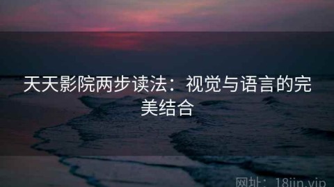 天天影院两步读法：视觉与语言的完美结合