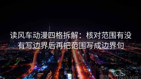 读风车动漫四格拆解：核对范围有没有写边界后再把范围写成边界句