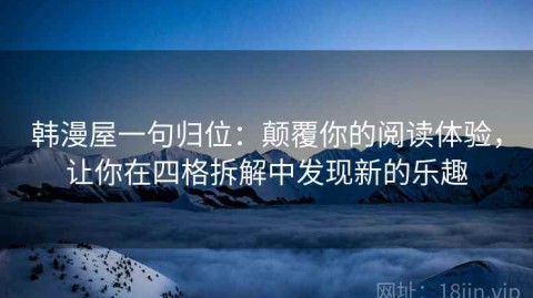 韩漫屋一句归位：颠覆你的阅读体验，让你在四格拆解中发现新的乐趣