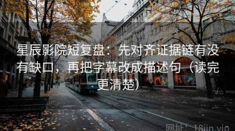 星辰影院短复盘：先对齐证据链有没有缺口，再把字幕改成描述句（读完更清楚）