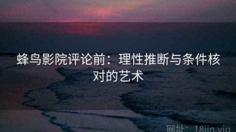 蜂鸟影院评论前：理性推断与条件核对的艺术