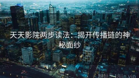 天天影院两步读法：揭开传播链的神秘面纱