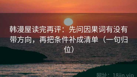 韩漫屋读完再评：先问因果词有没有带方向，再把条件补成清单（一句归位）