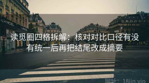 读觅圈四格拆解：核对对比口径有没有统一后再把结尾改成摘要