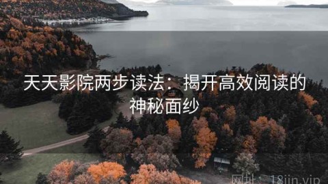 天天影院两步读法：揭开高效阅读的神秘面纱