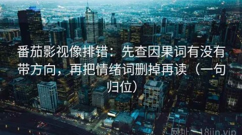 番茄影视像排错：先查因果词有没有带方向，再把情绪词删掉再读（一句归位）