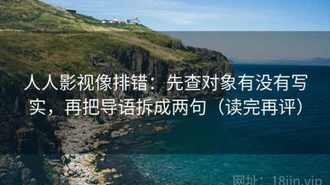 人人影视像排错：先查对象有没有写实，再把导语拆成两句（读完再评）