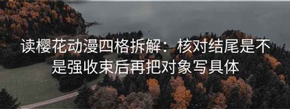 读樱花动漫四格拆解：核对结尾是不是强收束后再把对象写具体