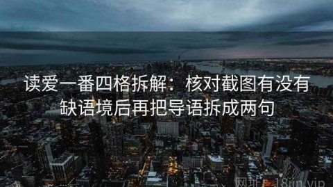 读爱一番四格拆解：核对截图有没有缺语境后再把导语拆成两句