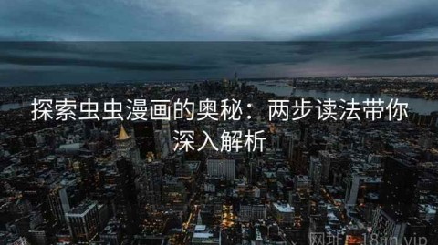 探索虫虫漫画的奥秘：两步读法带你深入解析