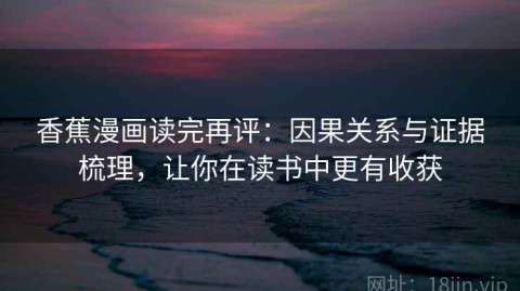 香蕉漫画读完再评：因果关系与证据梳理，让你在读书中更有收获