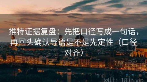 推特证据复盘：先把口径写成一句话，再回头确认导语是不是先定性（口径对齐）