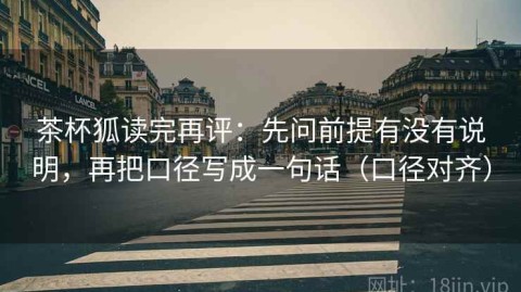 茶杯狐读完再评：先问前提有没有说明，再把口径写成一句话（口径对齐）