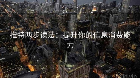 推特两步读法：提升你的信息消费能力