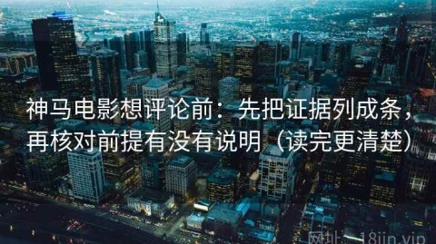 神马电影想评论前：先把证据列成条，再核对前提有没有说明（读完更清楚）