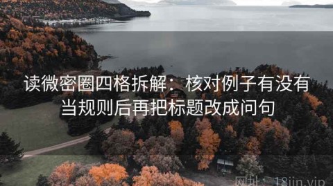 读微密圈四格拆解：核对例子有没有当规则后再把标题改成问句