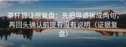 茶杯狐证据复盘：先把导语拆成两句，再回头确认前提有没有说明（证据复盘）