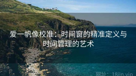 爱一帆像校准：时间窗的精准定义与时间管理的艺术